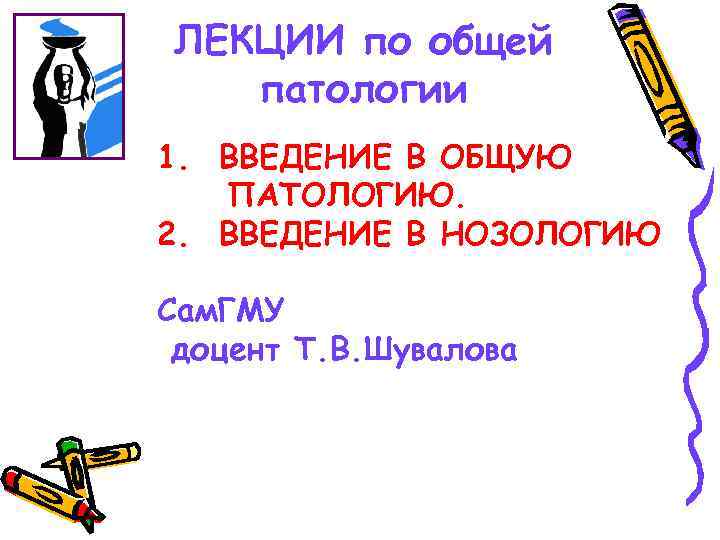 ЛЕКЦИИ по общей патологии 1. ВВЕДЕНИЕ В ОБЩУЮ ПАТОЛОГИЮ. 2. ВВЕДЕНИЕ В НОЗОЛОГИЮ Сам.