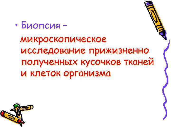  • Биопсия – микроскопическое исследование прижизненно полученных кусочков тканей и клеток организма 