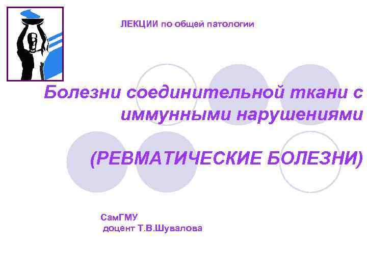 ЛЕКЦИИ по общей патологии Болезни соединительной ткани с иммунными нарушениями (РЕВМАТИЧЕСКИЕ БОЛЕЗНИ) Сам. ГМУ
