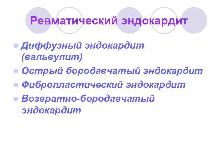 Ревматический эндокардит l Диффузный эндокардит (вальвулит) l Острый бородавчатый эндокардит l Фибропластический эндокардит l