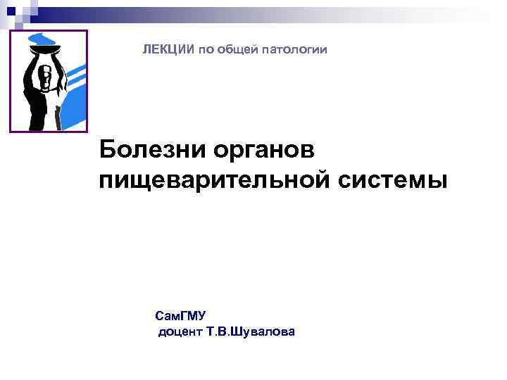 ЛЕКЦИИ по общей патологии Болезни органов пищеварительной системы Сам. ГМУ доцент Т. В. Шувалова