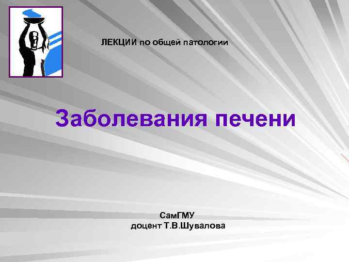 ЛЕКЦИИ по общей патологии Заболевания печени Сам. ГМУ доцент Т. В. Шувалова 