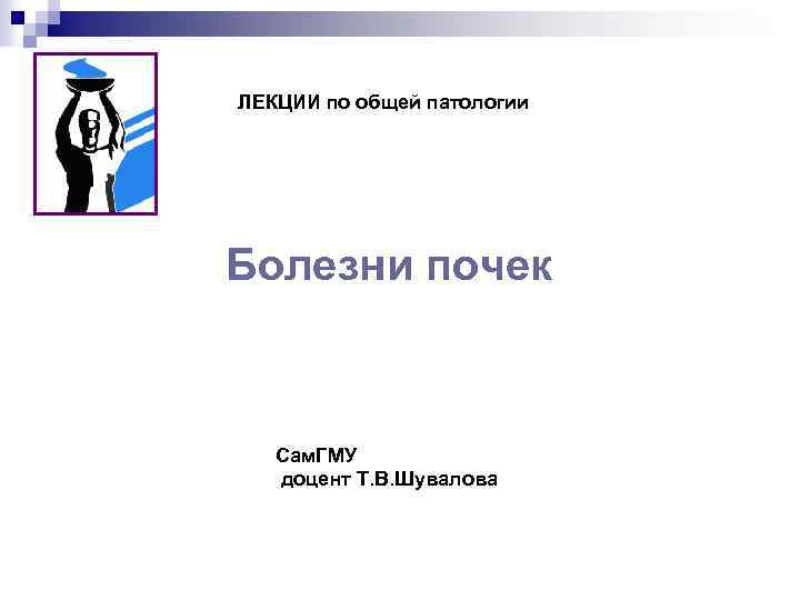 ЛЕКЦИИ по общей патологии Болезни почек Сам. ГМУ доцент Т. В. Шувалова 