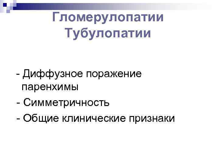 Гломерулопатии Тубулопатии - Диффузное поражение паренхимы - Симметричность - Общие клинические признаки 