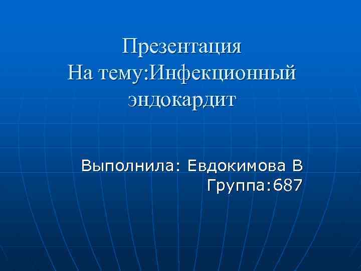 Презентация На тему: Инфекционный эндокардит Выполнила: Евдокимова В Группа: 687 