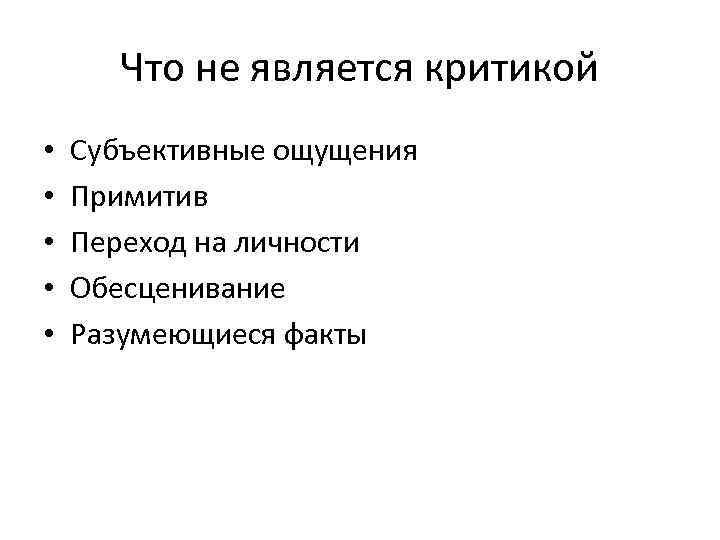 Что не является критикой • • • Субъективные ощущения Примитив Переход на личности Обесценивание