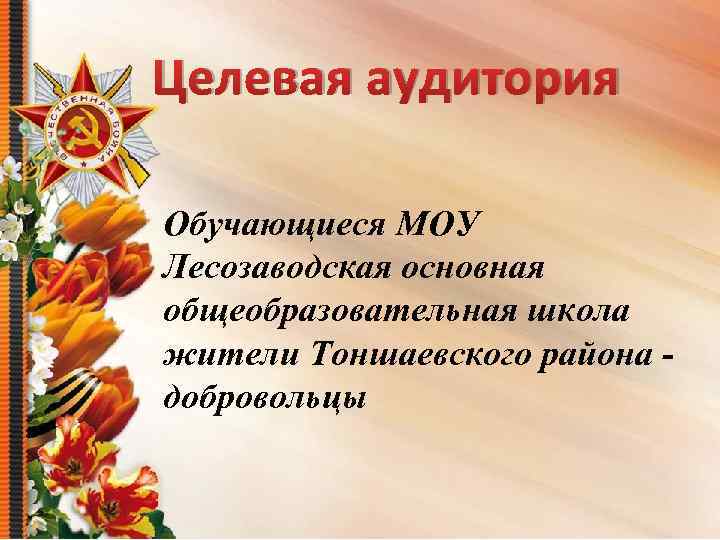 Целевая аудитория Обучающиеся МОУ Лесозаводская основная общеобразовательная школа жители Тоншаевского района - добровольцы 