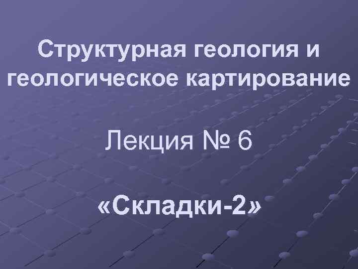 Структурная геология и геологическое картирование Лекция № 6 «Складки-2» 