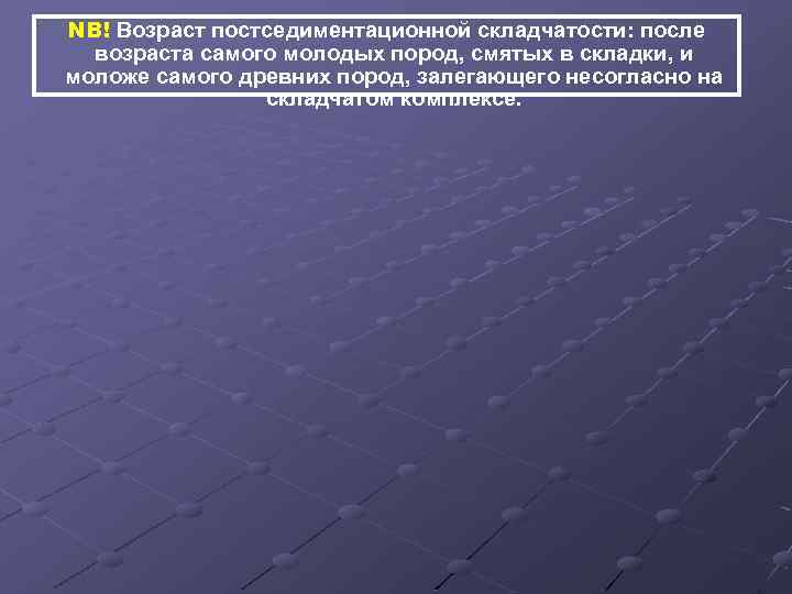 NB! Возраст постседиментационной складчатости: после возраста самого молодых пород, смятых в складки, и моложе