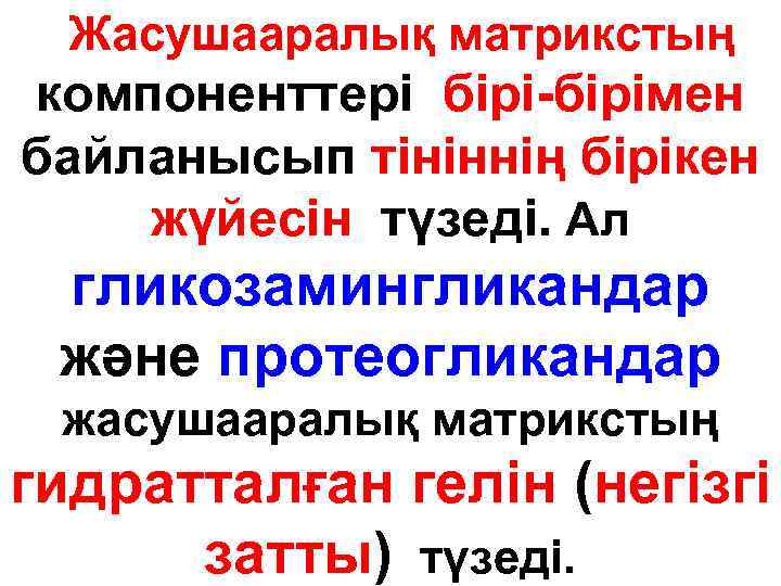 Жасушааралық матрикстың компоненттері бірі-бipiмен байланысып тініннің бipiкен жүйесін түзеді. Ал гликозамингликандар және протеогликандар жасушааралық