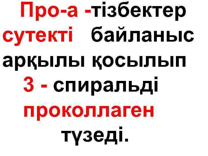 Про-а -тізбектер сутекті байланыс арқылы қосылып 3 - спиральді проколлаген түзеді. 