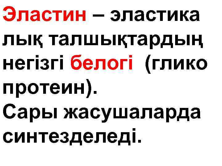 Эластин – эластика лық талшықтардың негізгі белогі (глико протеин). Сары жасушаларда синтезделеді. 