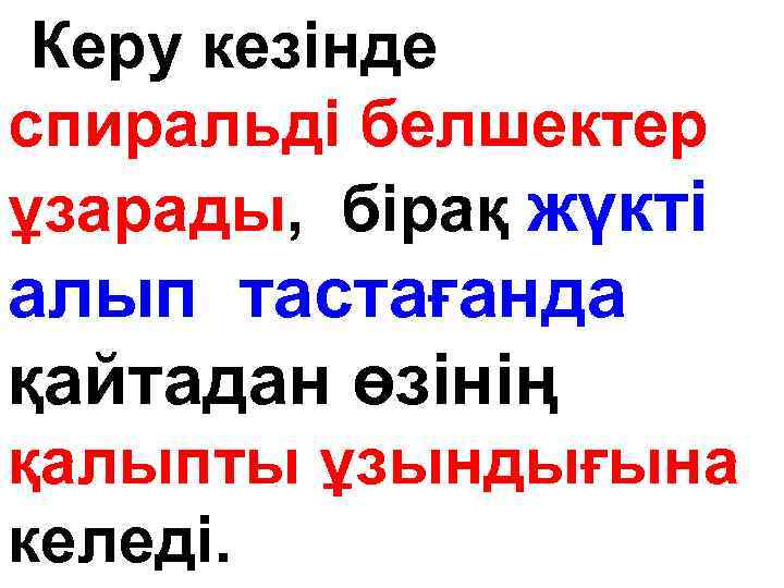 Керу кезінде спиральді белшектер ұзарады, бірақ жүкті алып тастағанда қайтадан өзінің қалыпты ұзындығына келеді.