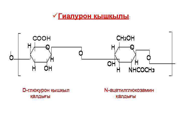 üГиалурон қышқылы: СООH H O O H H OH D-глюкурон қышқыл қалдығы O CH