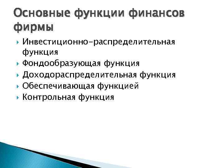 Основные функции финансов фирмы Инвестиционно-распределительная функция Фондообразующая функция Доходораспределительная функция Обеспечивающая функцией Контрольная функция