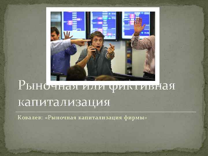 Рыночная или фиктивная капитализация Ковалев: «Рыночная капитализация фирмы» 