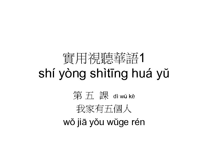 實用視聽華語 1 shí yòng shìtīng huá yŭ 第 五 課 dì wŭ kè 我家有五個人
