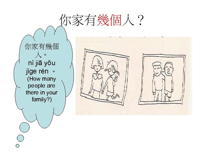 你家有幾個人？ 你家有幾個 人。 nǐ jiā yǒu jǐge rén 。 (How many people are there
