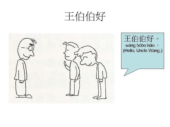 王伯伯好。 wáng bóbo hăo 。 (Hello, Uncle Wang. ) 