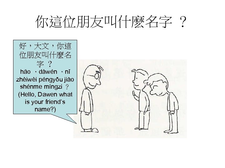 你這位朋友叫什麽名字 ？ 好，大文，你這 位朋友叫什麽名 字？ hăo ，dàwén ，nǐ zhèiwèi péngyǒu jiào shénme míngzi ？