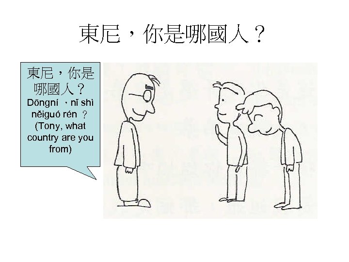 東尼，你是哪國人？ 東尼，你是 哪國人？ Dōngní ，nǐ shì něiguó rén ？ (Tony, what country are you