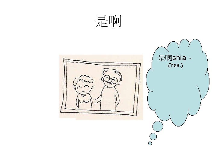 是啊 是啊shìa 。 (Yes. ) 