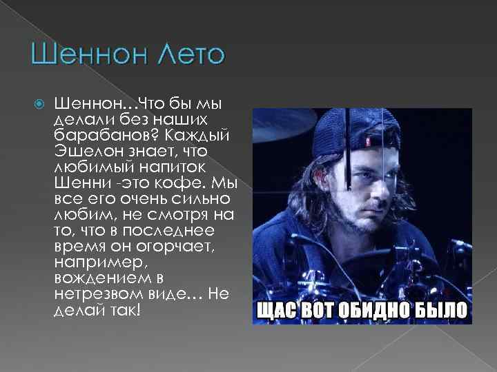 Шеннон Лето Шеннон…Что бы мы делали без наших барабанов? Каждый Эшелон знает, что любимый