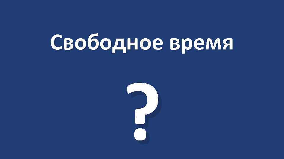 Свободное время ? 