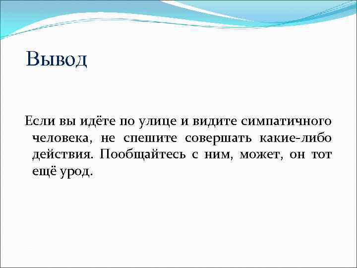 Вывод Если вы идёте по улице и видите симпатичного человека, не спешите совершать какие-либо