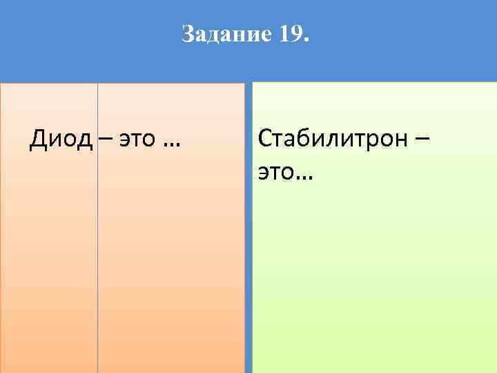 Задание 19. Диод – это … Стабилитрон – это… 