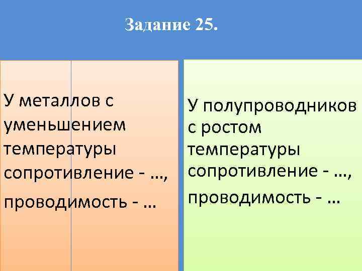 Задание 25. У металлов с уменьшением температуры сопротивление - …, проводимость - … У