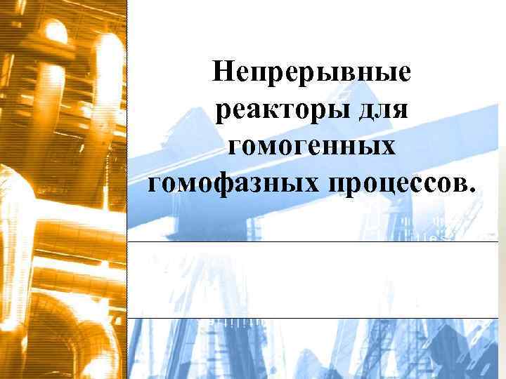 Непрерывные реакторы для гомогенных гомофазных процессов. 