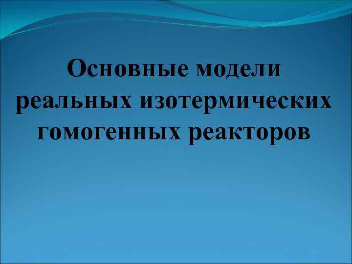 Основные модели реальных изотермических гомогенных реакторов 
