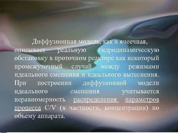 Диффузионная модель, как и ячеечная, описывает реальную гидродинамическую обстановку в проточном реакторе как некоторый