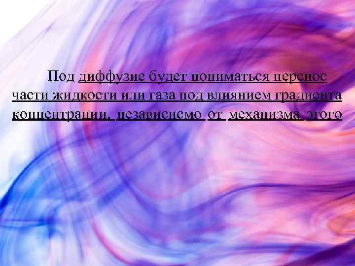 Под диффузие будет пониматься перенос части жидкости или газа под влиянием градиента концентрации, независисмо