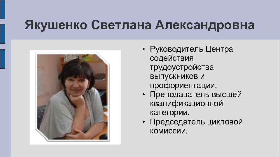 Якушенко Светлана Александровна • Руководитель Центра содействия трудоустройства выпускников и профориентации, • Преподаватель высшей