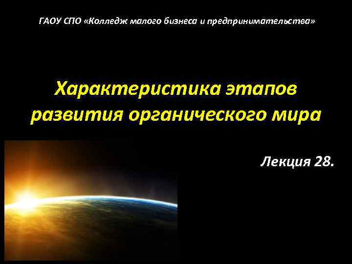 ГАОУ СПО «Колледж малого бизнеса и предпринимательства» Характеристика этапов развития органического мира Лекция 28.