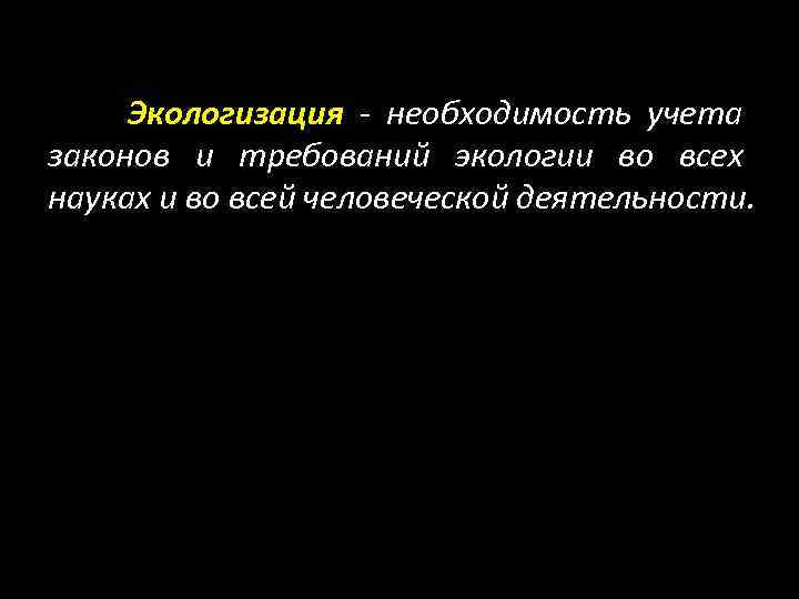 Экологизация - необходимость учета законов и требований экологии во всех науках и во всей