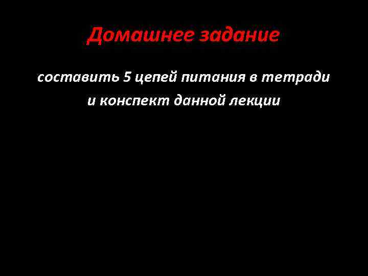 Домашнее задание составить 5 цепей питания в тетради и конспект данной лекции 