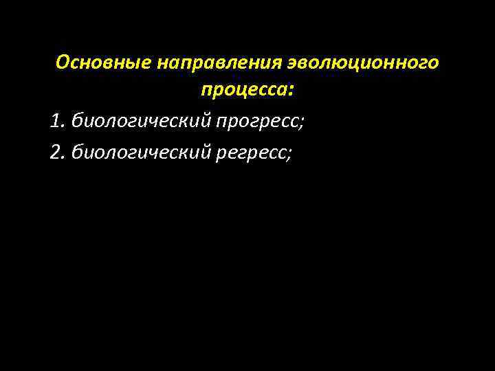 Основные направления эволюционного процесса: 1. биологический прогресс; 2. биологический регресс; 