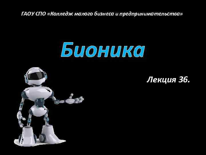 ГАОУ СПО «Колледж малого бизнеса и предпринимательства» Бионика Лекция 36. 