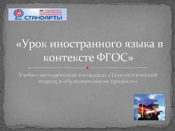  «Урок иностранного языка в контексте ФГОС» Учебно-методическая площадка: «Технологический подход в образовательном процессе»