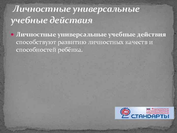  Личностные универсальные учебные действия способствуют развитию личностных качеств и способностей ребёнка. 