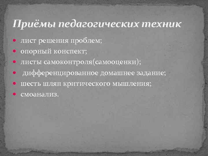 Приёмы педагогических техник лист решения проблем; опорный конспект; листы самоконтроля(самооценки); дифференцированное домашнее задание; шесть