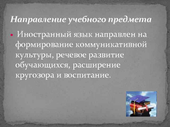 Направление учебного предмета Иностранный язык направлен на формирование коммуникативной культуры, речевое развитие обучающихся, расширение