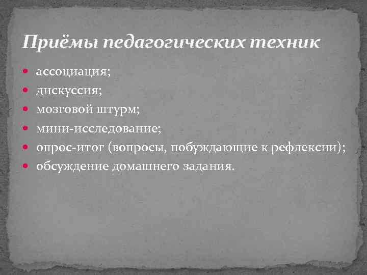 Приёмы педагогических техник ассоциация; дискуссия; мозговой штурм; мини-исследование; опрос-итог (вопросы, побуждающие к рефлексии); обсуждение