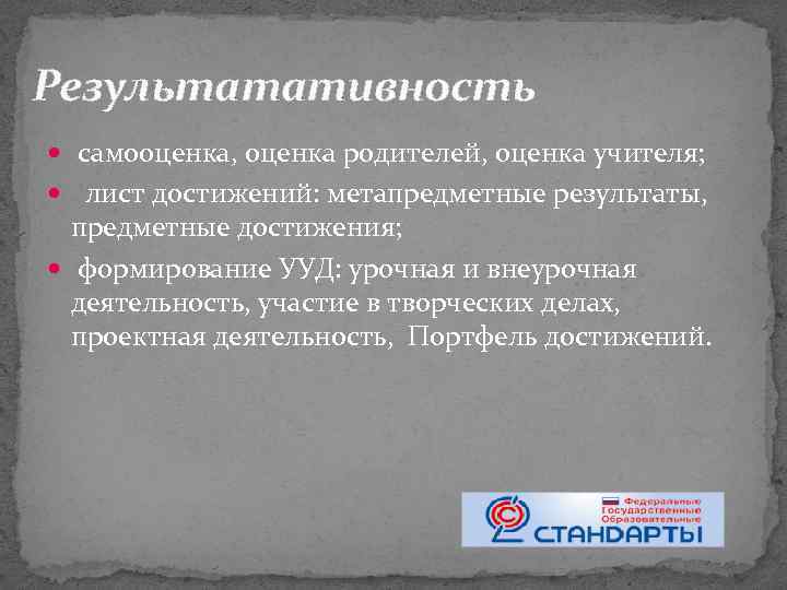 Результатативность самооценка, оценка родителей, оценка учителя; лист достижений: метапредметные результаты, предметные достижения; формирование УУД: