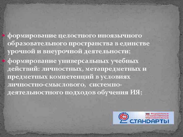  формирование целостного иноязычного образовательного пространства в единстве урочной и внеурочной деятельности; формирование универсальных
