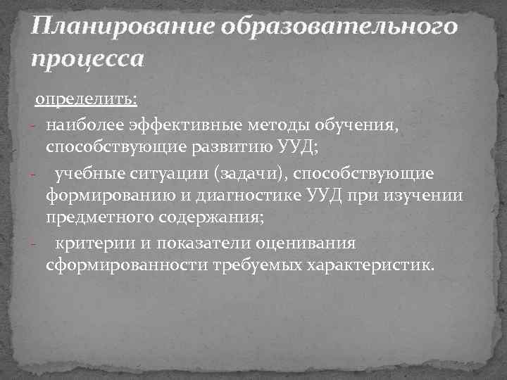 Планирование образовательного процесса определить: - наиболее эффективные методы обучения, способствующие развитию УУД; - учебные