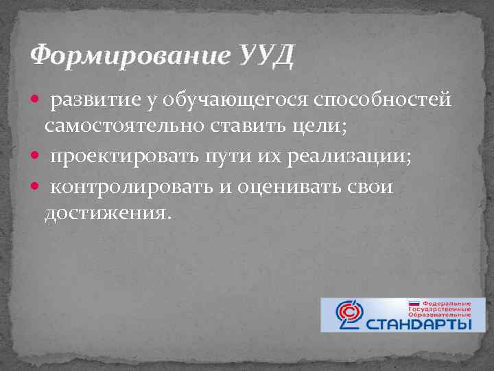 Формирование УУД развитие у обучающегося способностей самостоятельно ставить цели; проектировать пути их реализации; контролировать